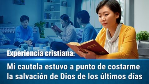 Experiencia cristiana Mi cautela estuvo a punto de costarme la salvación de Dios de los últimos días