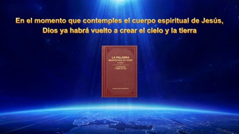 En el momento que contemples el cuerpo espiritual de Jesús, Dios ya habrá vuelto a crear el cielo y la tierra