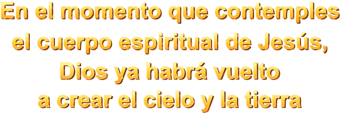 En el momento que contemples el cuerpo espiritual de Jesús, Dios ya habrá vuelto a crear el cielo y la tierra