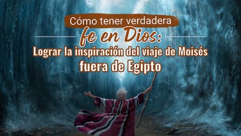 Cómo tener verdadera fe en Dios: Lograr la inspiración del viaje de Moisés fuera de Egipto