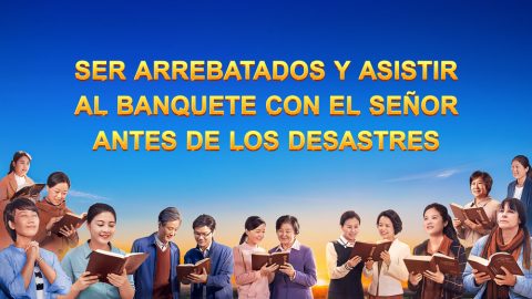 Ser arrebatados y asistir al banquete con el Señor antes de los desastres