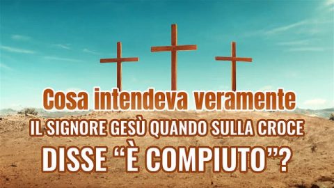 Cosa intendeva veramente il Signore Gesù quando sulla croce disse “È compiuto”?