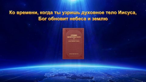 Ко времени, когда ты узришь духовное тело Иисуса, Бог обновит небеса и землю